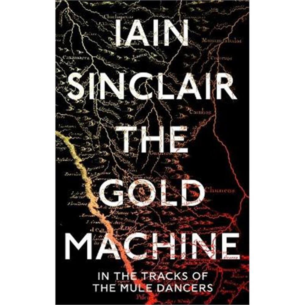 The Gold Machine: In the Tracks of the Mule Dancers (Hardback) - Iain Sinclair